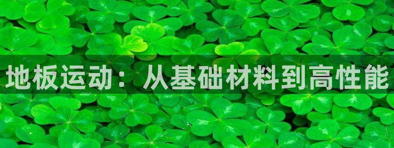 米兰体育官网下载招商电话号码查询是多少:地板运动:从基础材料