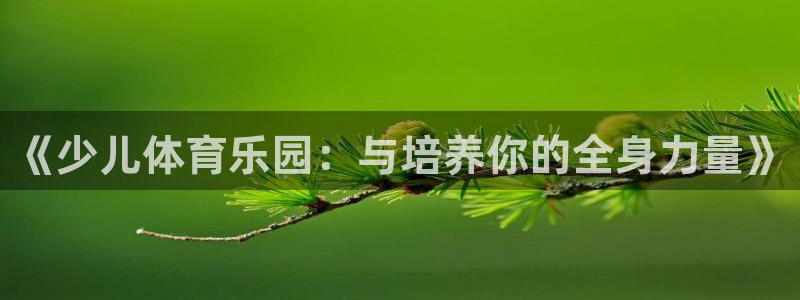 米兰体育官方正版app集团官网首页网址:《少儿体育乐园:与培